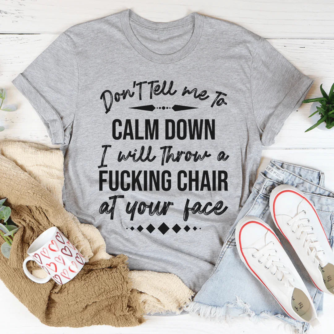 Sarcastic Mood Crewneck Shirt – "Don't Tell Me to Calm Down I Will Throw a Fucking Chair at Your Face"