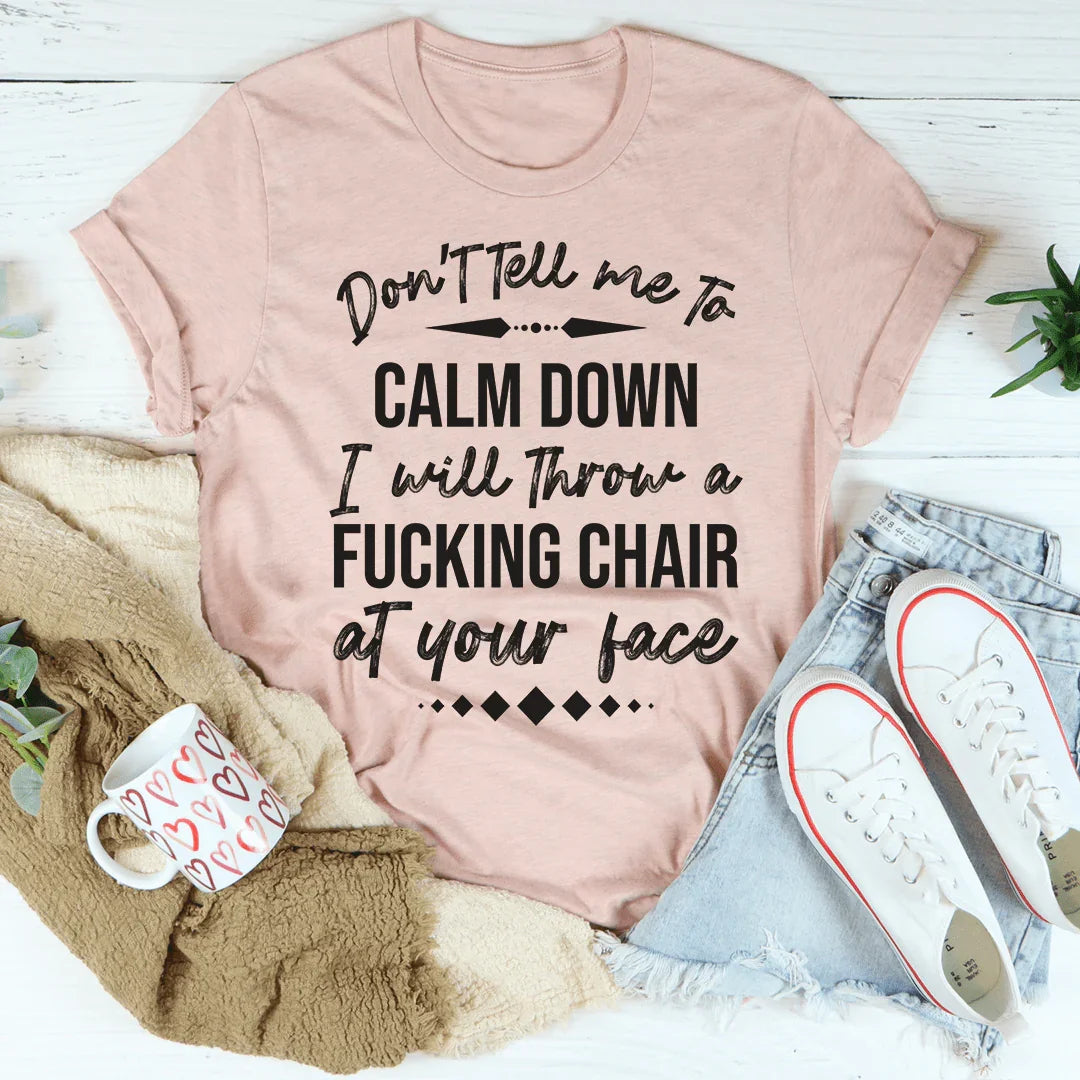 Sarcastic Mood Crewneck Shirt – "Don't Tell Me to Calm Down I Will Throw a Fucking Chair at Your Face"