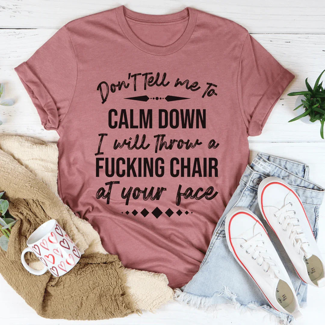 Sarcastic Mood Crewneck Shirt – "Don't Tell Me to Calm Down I Will Throw a Fucking Chair at Your Face"